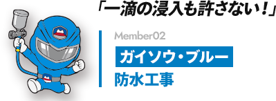 「一滴の浸入も許さない!」 Member02 ガイソウ・ブルー 防水工事