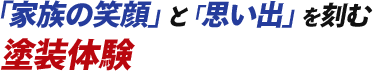 「家族の笑顔」と「思い出」を刻む塗装体験